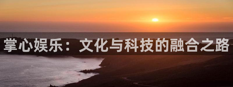 沐鸣：掌心娱乐：文化与科技的融合之路