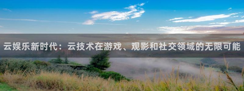 沐鸣2官方登录：云娱乐新时代：云技术在游戏、观影和社交领域的无限可能