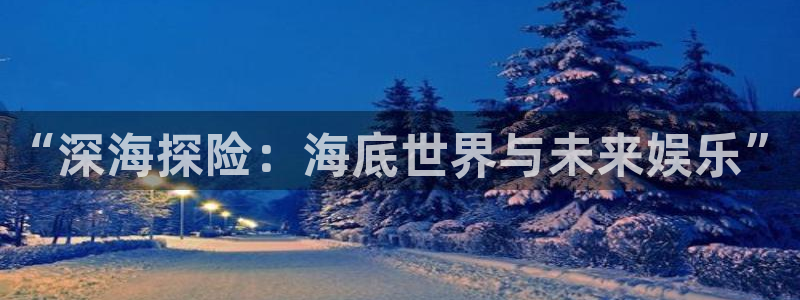 沐鸣2在线登录：“深海探险：海底世界与未来娱乐”