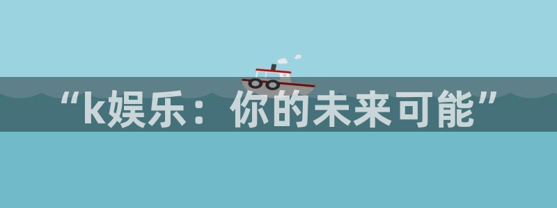 沐鸣2平台主管：“k娱乐：你的未来可能”