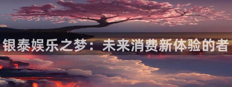 沐鸣3平台：银泰娱乐之梦：未来消费新体验的者