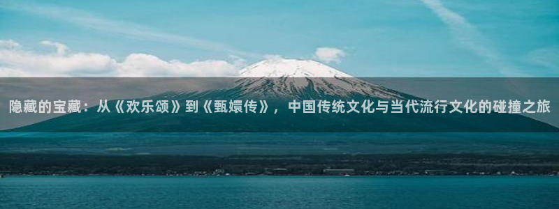 沐鸣2登录：隐藏的宝藏：从《欢乐颂》到《甄嬛传》，中国传统文化与当代流行文化的碰撞之旅