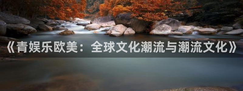 沐鸣2娱乐：《青娱乐欧美：全球文化潮流与潮流文化》