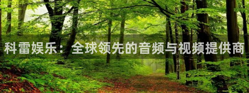 沐鸣2平台：科雷娱乐：全球领先的音频与视频提供商
