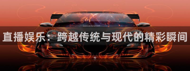 沐鸣：直播娱乐：跨越传统与现代的精彩瞬间