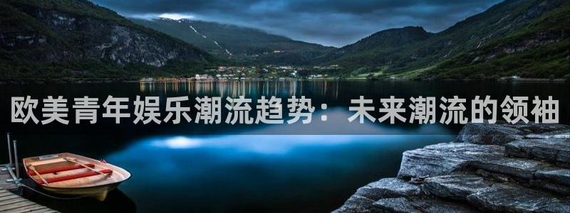 沐鸣2主管：欧美青年娱乐潮流趋势：未来潮流的领袖